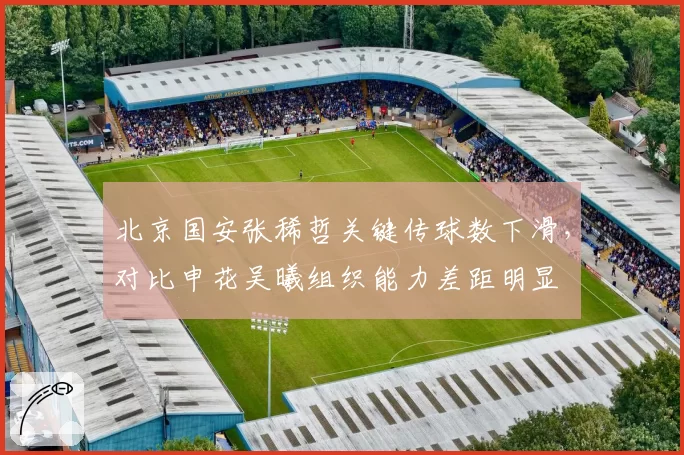 北京国安张稀哲关键传球数下滑,对比申花吴曦组织能力差距明显