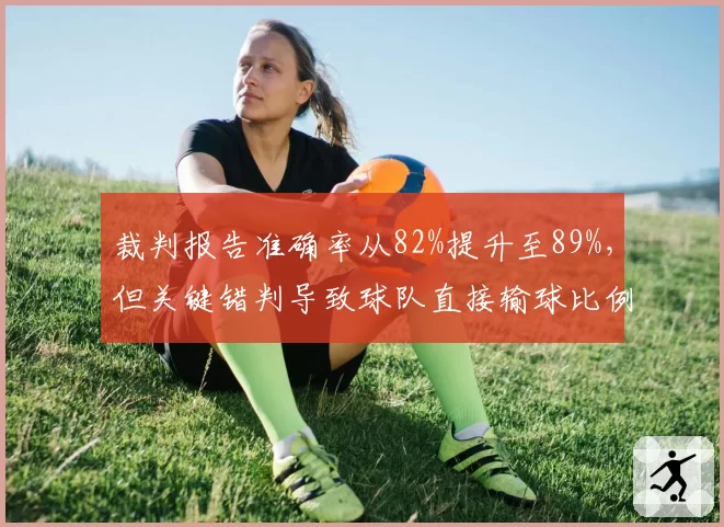 裁判报告准确率从82%提升至89%，但关键错判导致球队直接输球比例反升，数据掩盖深层问题