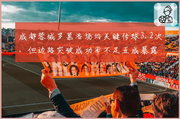 成都蓉城罗慕洛场均关键传球3.2次，但边路突破成功率不足五成暴露短板