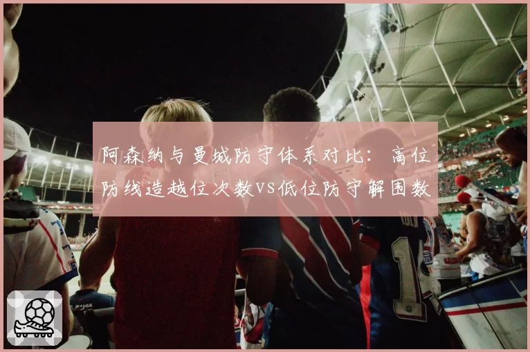 阿森纳与曼城防守体系对比：高位防线造越位次数vs低位防守解围数