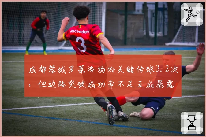 成都蓉城罗慕洛场均关键传球3.2次，但边路突破成功率不足五成暴露短板