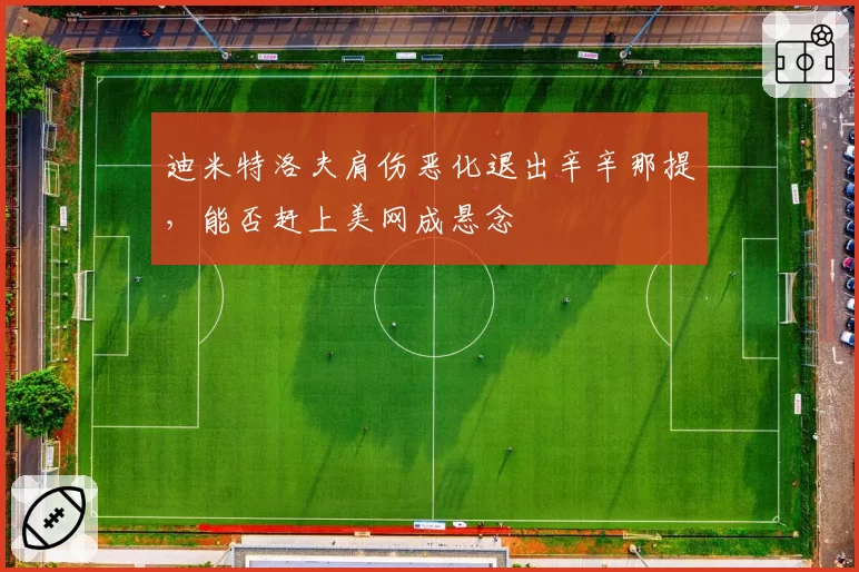 迪米特洛夫肩伤恶化退出辛辛那提，能否赶上美网成悬念