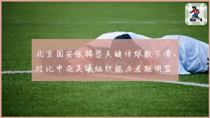 北京国安张稀哲关键传球数下滑,对比申花吴曦组织能力差距明显