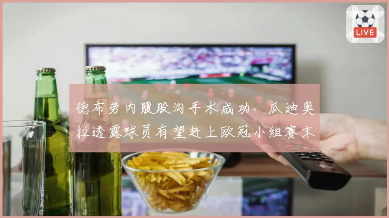 德布劳内腹股沟手术成功,瓜迪奥拉透露球员有望赶上欧冠小组赛末轮