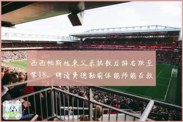 西西帕斯结束父亲执教后排名跌至第18,聘请费德勒前体能师能否救赎2026?