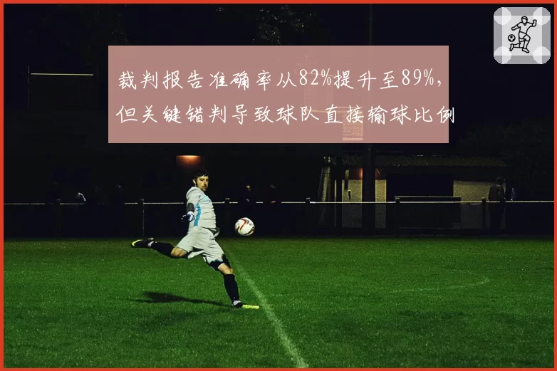 裁判报告准确率从82%提升至89%，但关键错判导致球队直接输球比例反升，数据掩盖深层问题