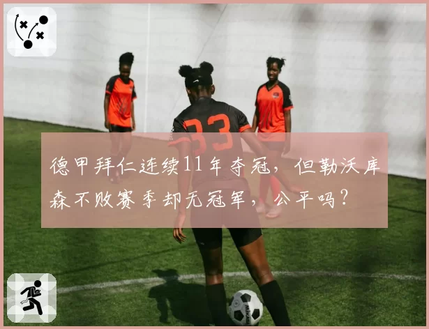 德甲拜仁连续11年夺冠,但勒沃库森不败赛季却无冠军,公平吗?