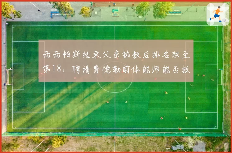 西西帕斯结束父亲执教后排名跌至第18,聘请费德勒前体能师能否救赎2026?